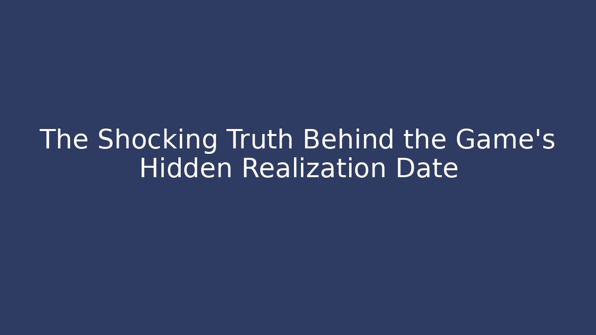 The Shocking Truth Behind the Game's Hidden Realization Date