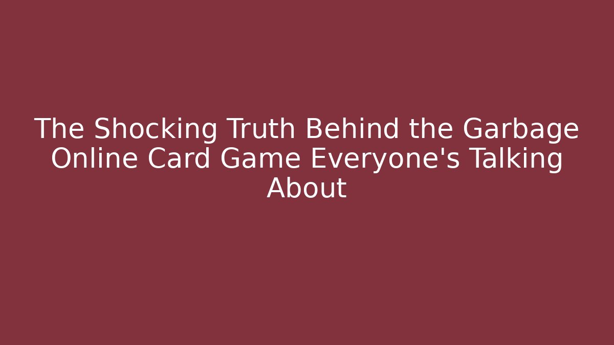The Shocking Truth Behind the Garbage Online Card Game Everyone’s Talking About