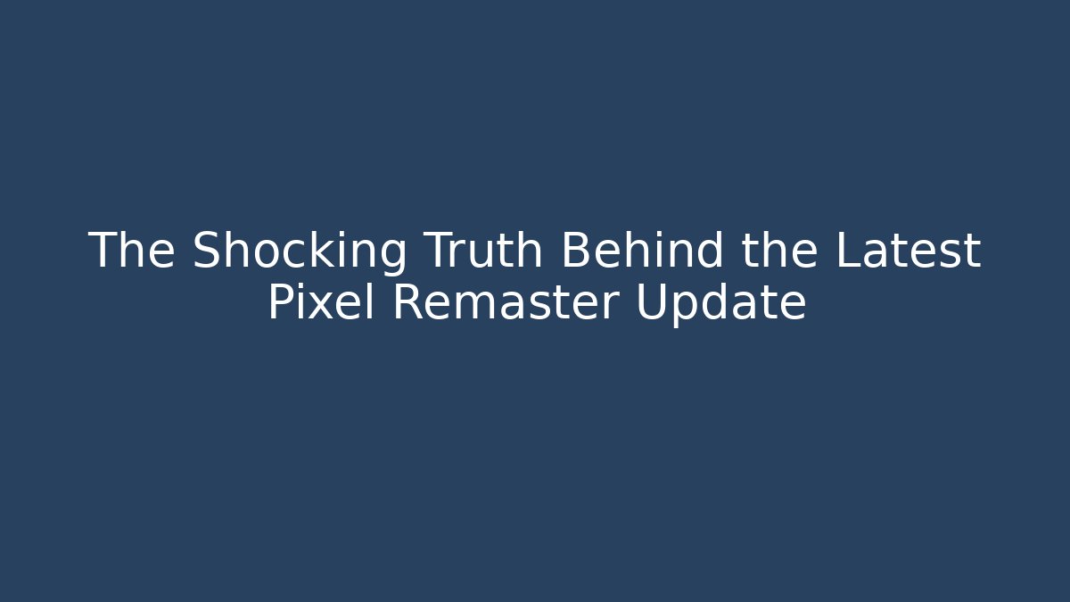 The Shocking Truth Behind the Latest Pixel Remaster Update