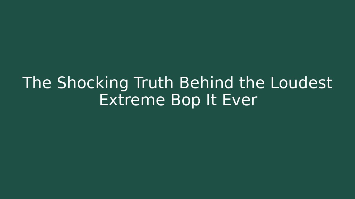 The Shocking Truth Behind the Loudest Extreme Bop It Ever