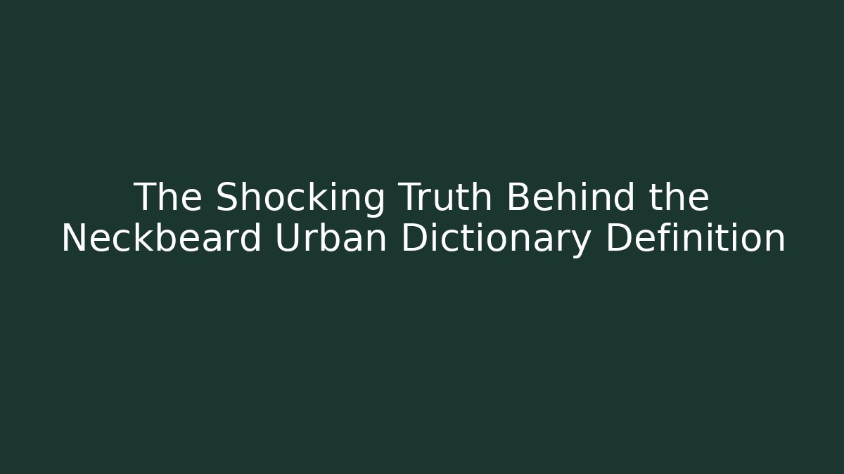 The Shocking Truth Behind the Neckbeard Urban Dictionary Definition - Andrea Zevedo