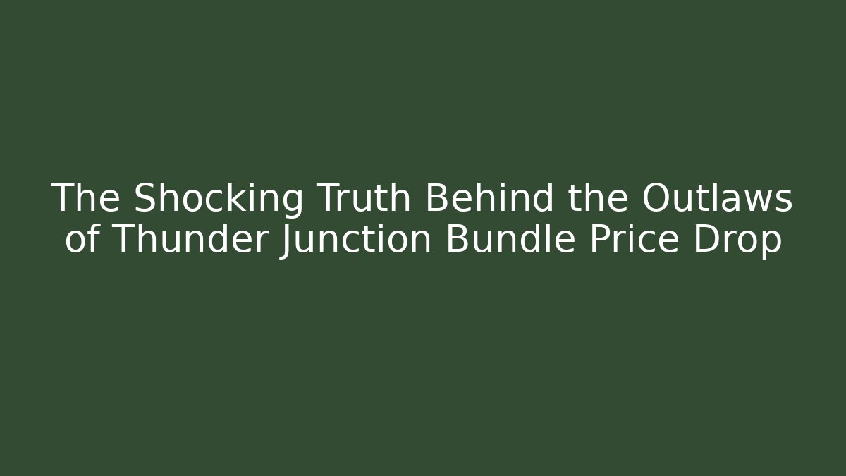 The Shocking Truth Behind the Outlaws of Thunder Junction Bundle Price Drop
