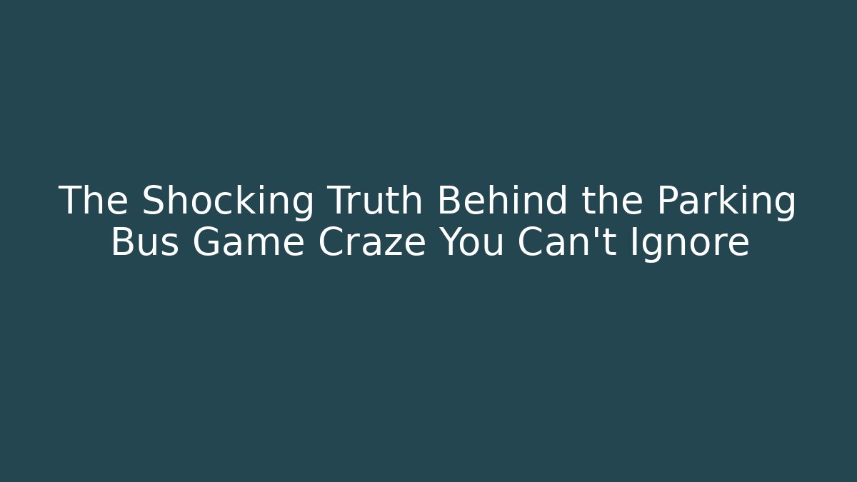 The Shocking Truth Behind the Parking Bus Game Craze You Can't Ignore