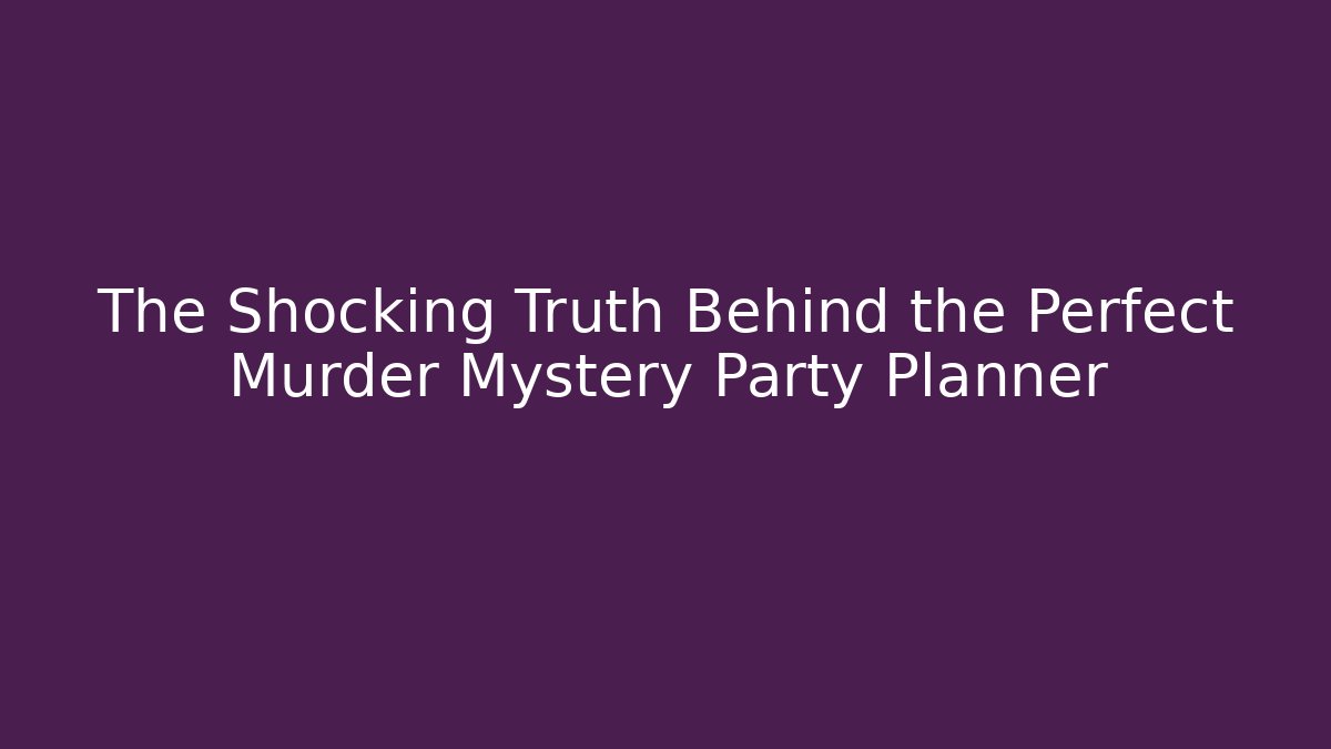 The Shocking Truth Behind the Perfect Murder Mystery Party Planner