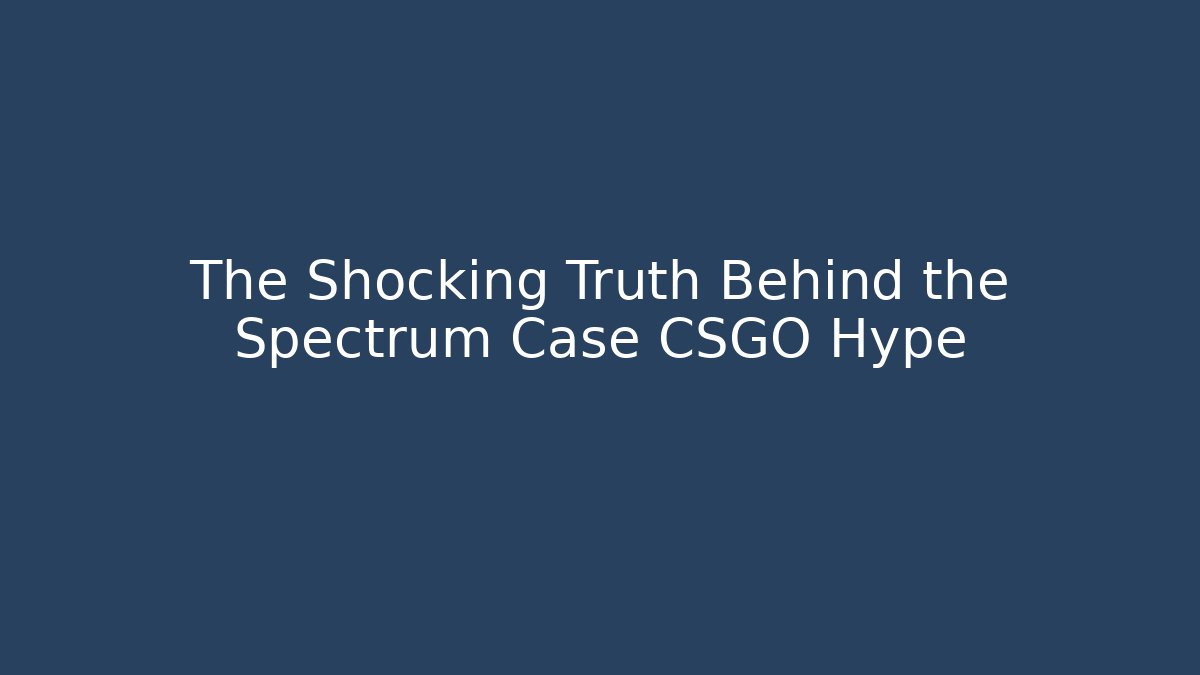 The Shocking Truth Behind the Spectrum Case CSGO Hype