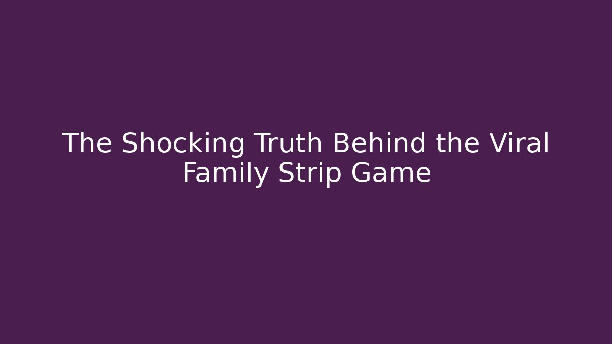 The Shocking Truth Behind the Viral Family Strip Game