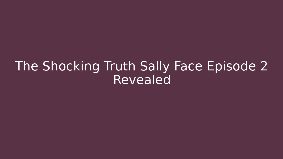 The Shocking Truth Sally Face Episode 2 Revealed