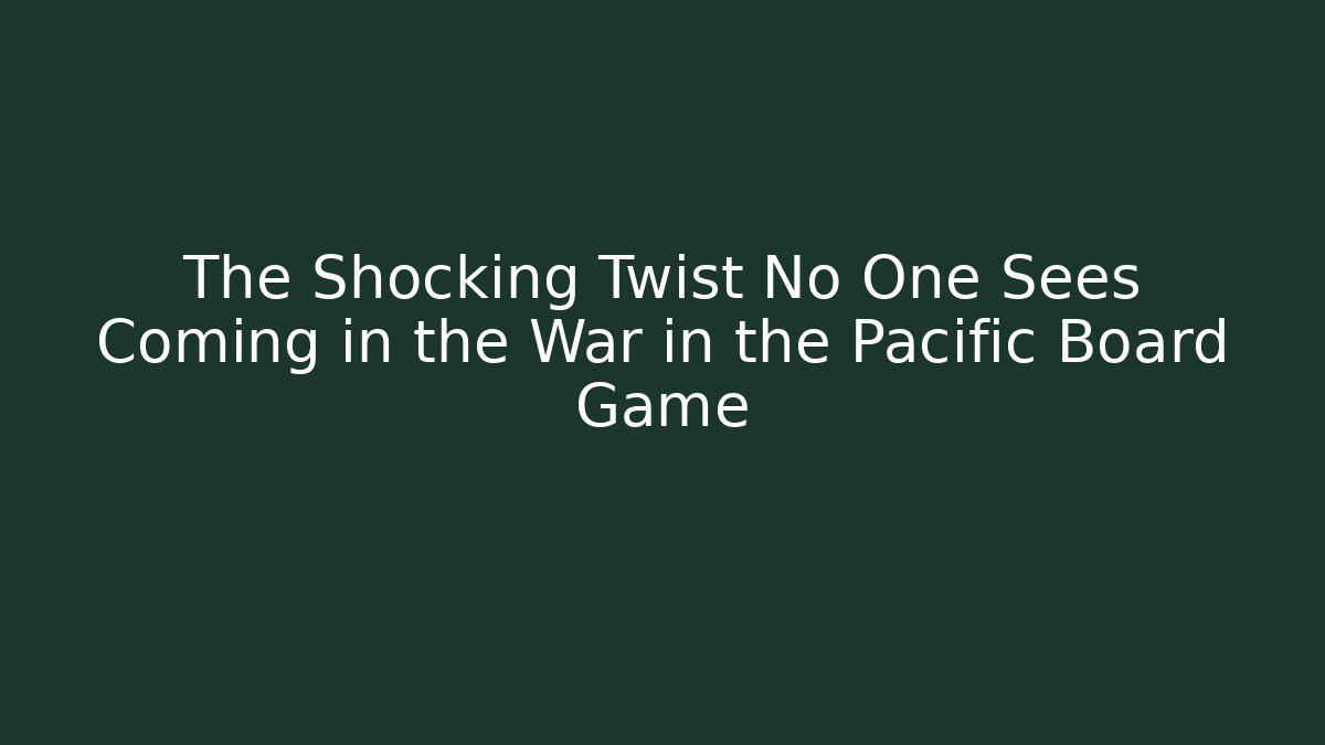 The Shocking Twist No One Sees Coming in the War in the Pacific Board Game - Andrea Zevedo