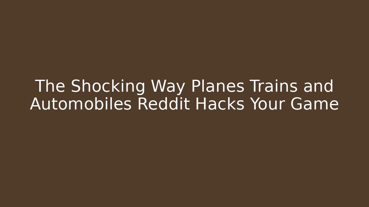 The Shocking Way Planes Trains and Automobiles Reddit Hacks Your Game