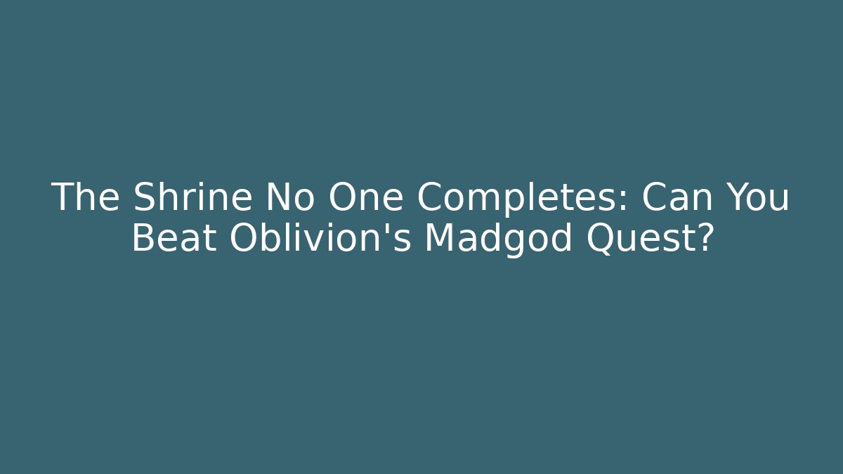 The Shrine No One Completes: Can You Beat Oblivion's Madgod Quest?
