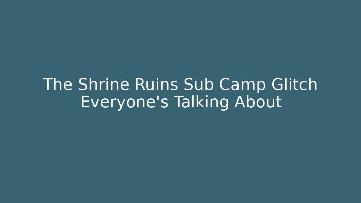 The Shrine Ruins Sub Camp Glitch Everyone's Talking About