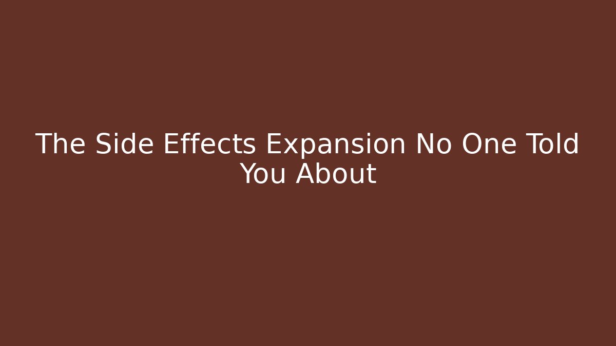 The Side Effects Expansion No One Told You About