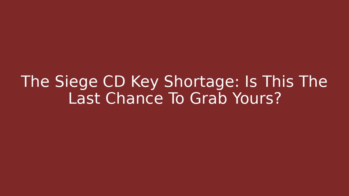 The Siege CD Key Shortage: Is This The Last Chance To Grab Yours?