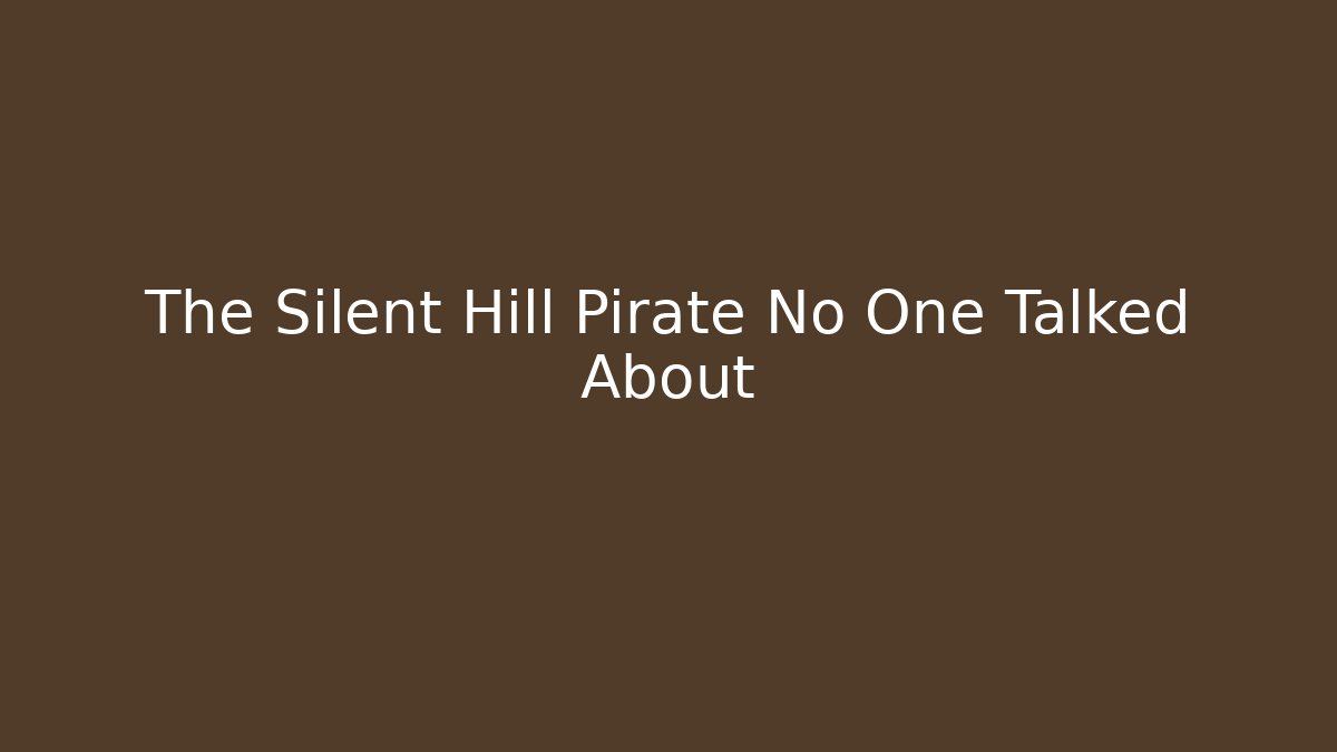 The Silent Hill Pirate No One Talked About