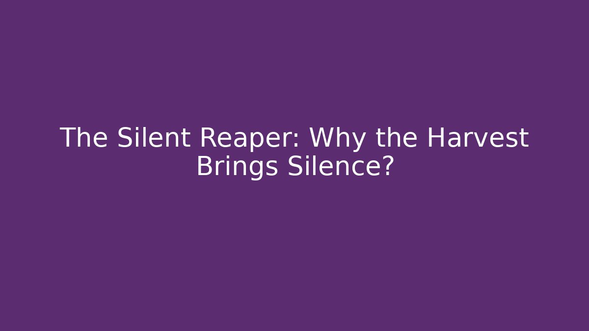 The Silent Reaper: Why the Harvest Brings Silence?