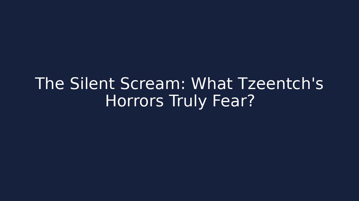 The Silent Scream: What Tzeentch's Horrors Truly Fear?