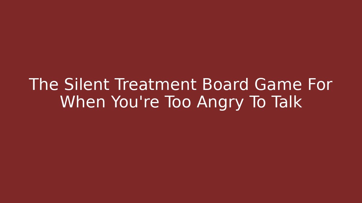 The Silent Treatment Board Game For When You’re Too Angry To Talk - Andrea Zevedo