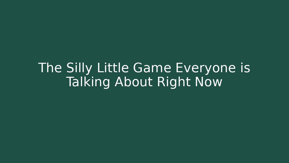 The Silly Little Game Everyone is Talking About Right Now
