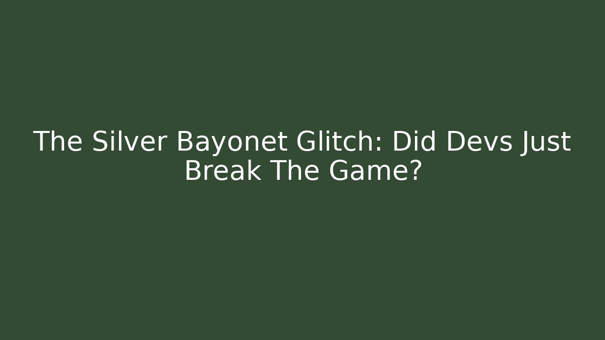 The Silver Bayonet Glitch: Did Devs Just Break The Game?