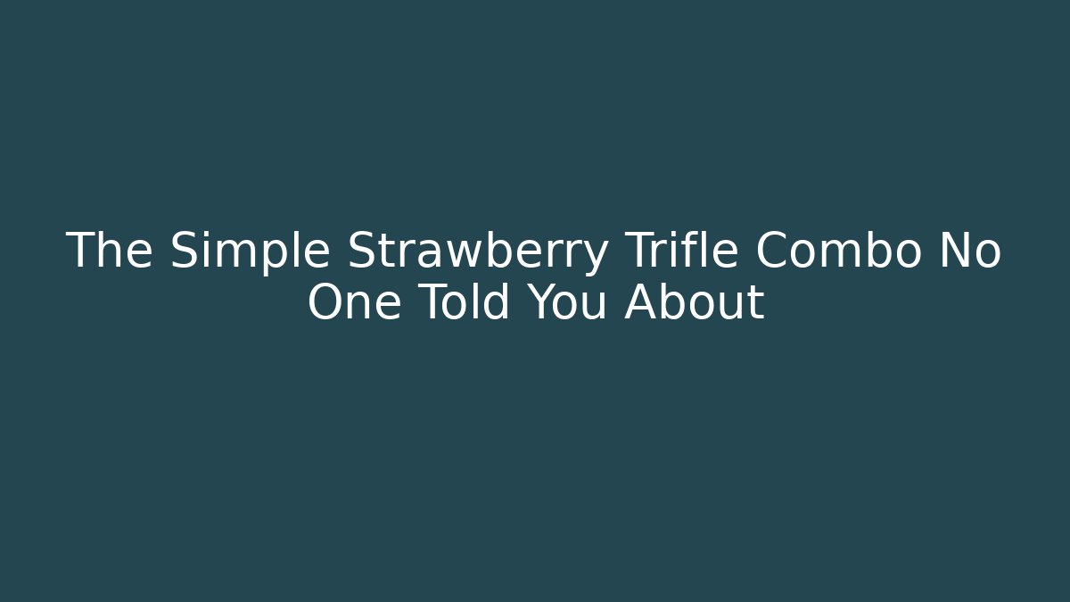 The Simple Strawberry Trifle Combo No One Told You About