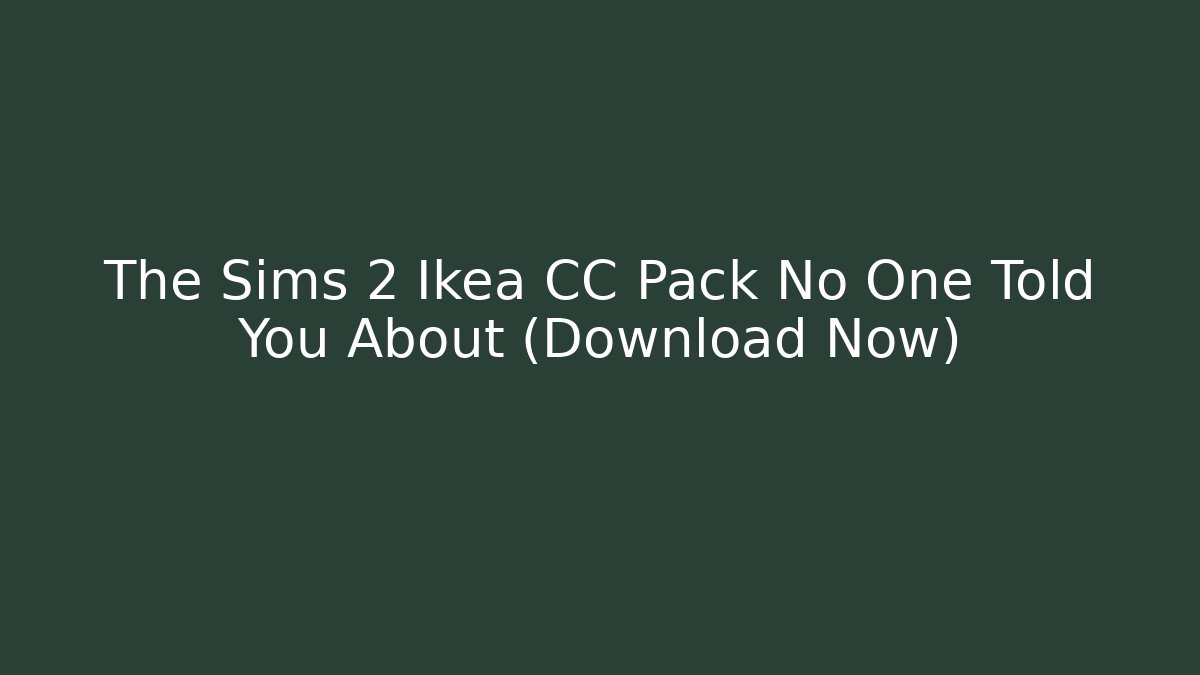 The Sims 2 Ikea CC Pack No One Told You About (Download Now)