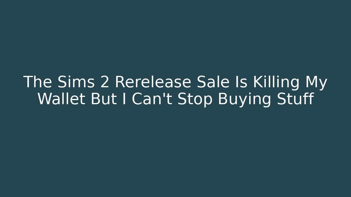 The Sims 2 Rerelease Sale Is Killing My Wallet But I Can't Stop Buying Stuff