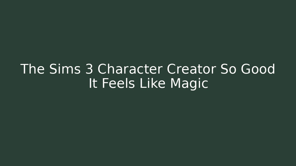 The Sims 3 Character Creator So Good It Feels Like Magic