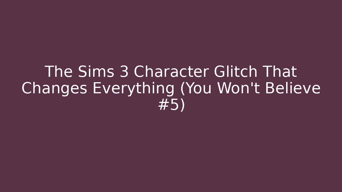The Sims 3 Character Glitch That Changes Everything (You Won't Believe #5)