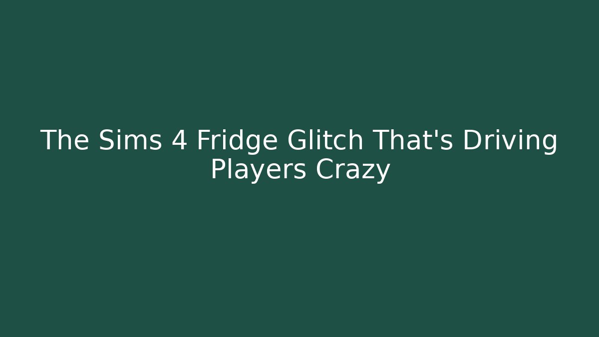The Sims 4 Fridge Glitch That’s Driving Players Crazy - Andrea Zevedo