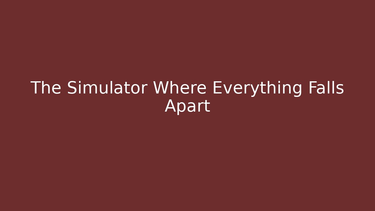 The Simulator Where Everything Falls Apart