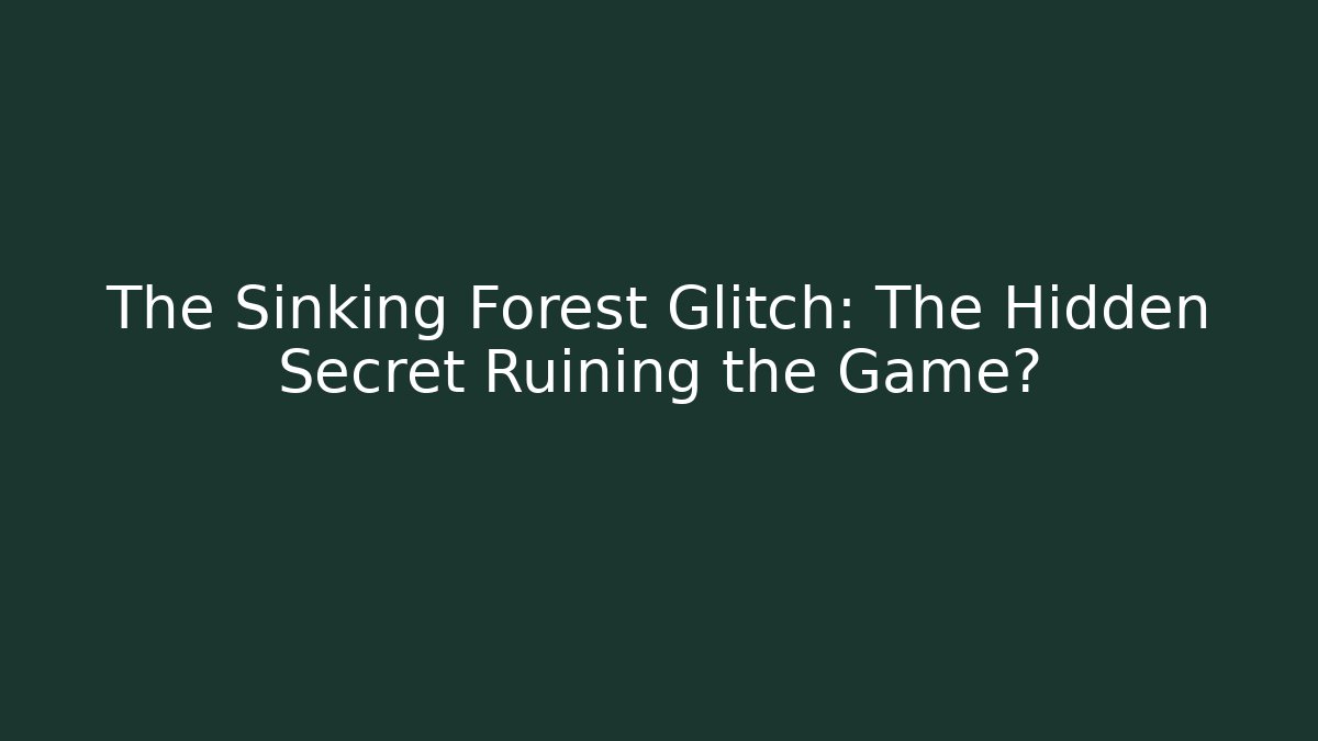 The Sinking Forest Glitch: The Hidden Secret Ruining the Game?