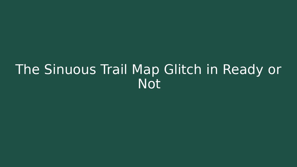 The Sinuous Trail Map Glitch in Ready or Not