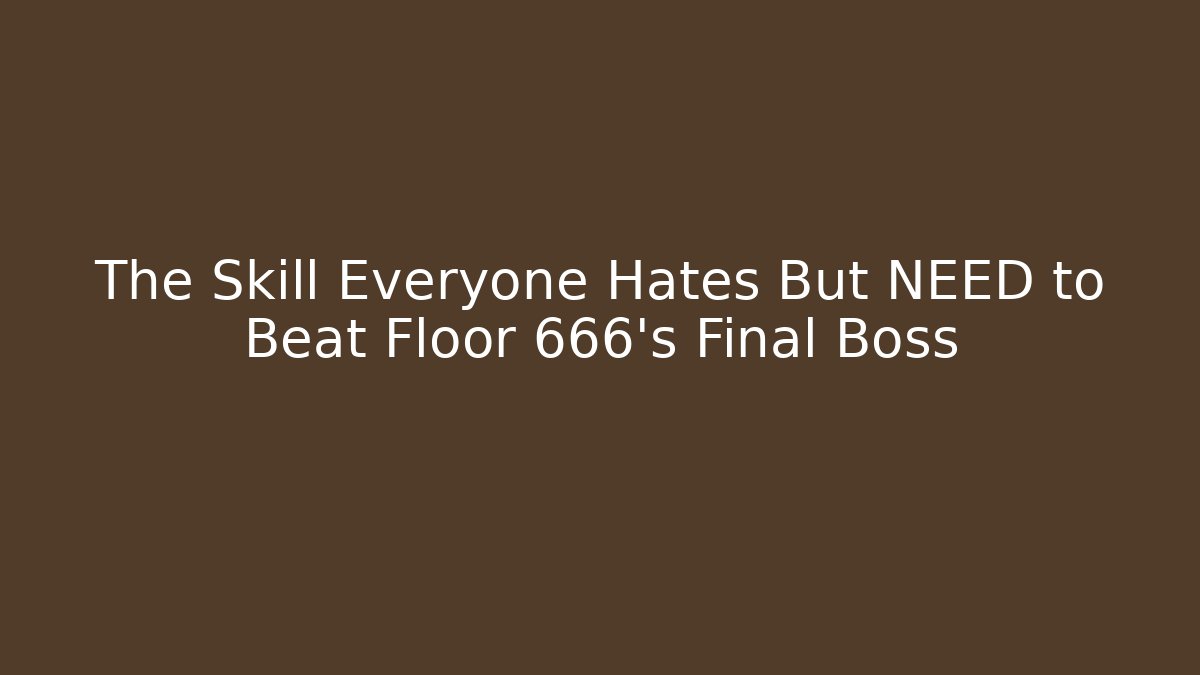 The Skill Everyone Hates But NEED to Beat Floor 666’s Final Boss