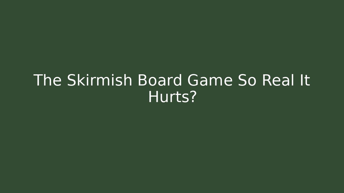 The Skirmish Board Game So Real It Hurts?