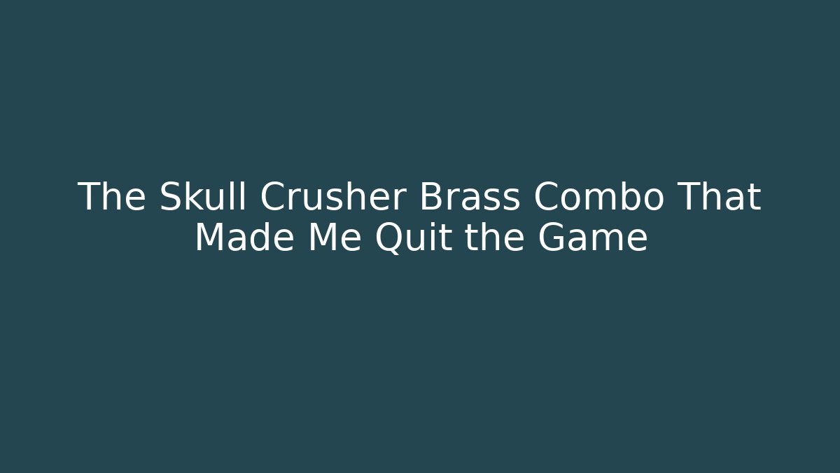 The Skull Crusher Brass Combo That Made Me Quit the Game