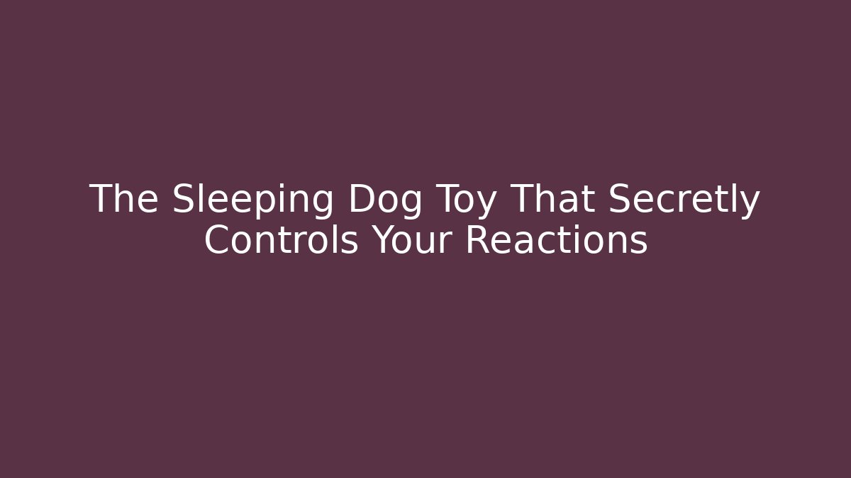 The Sleeping Dog Toy That Secretly Controls Your Reactions