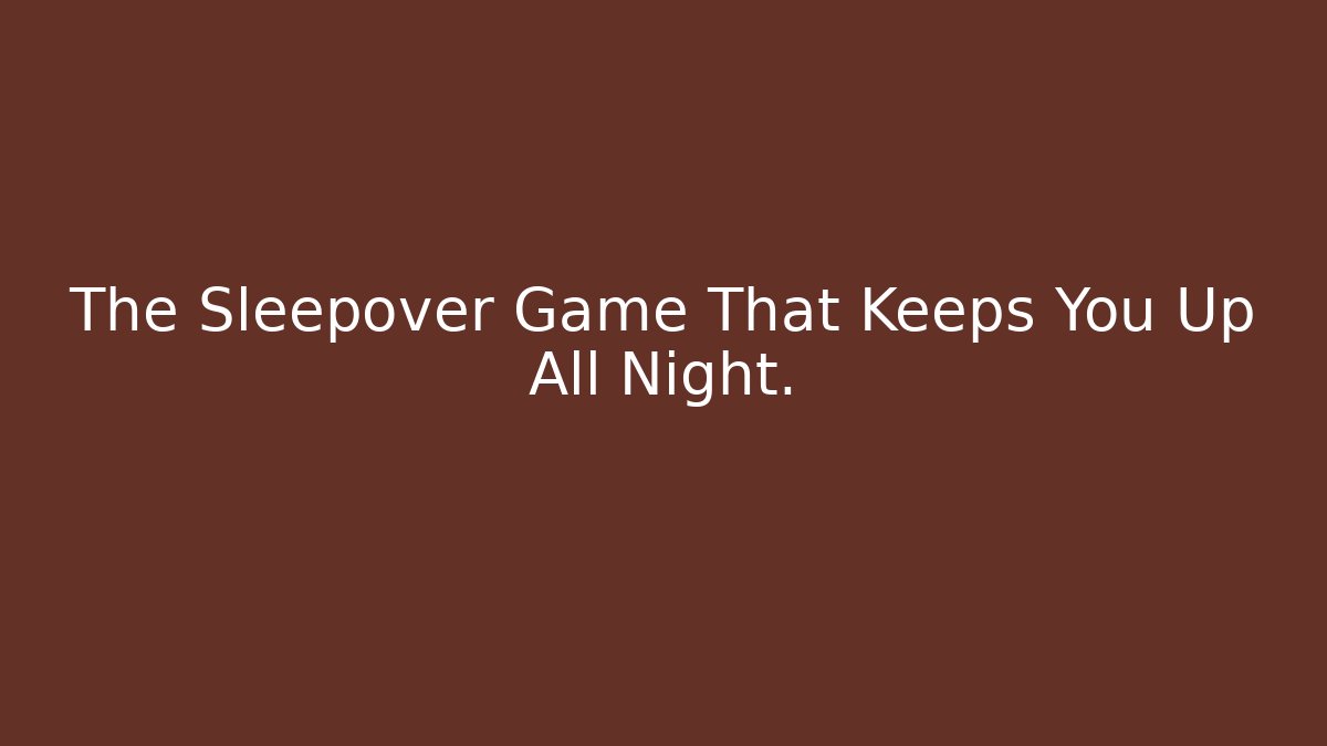 The Sleepover Game That Keeps You Up All Night.