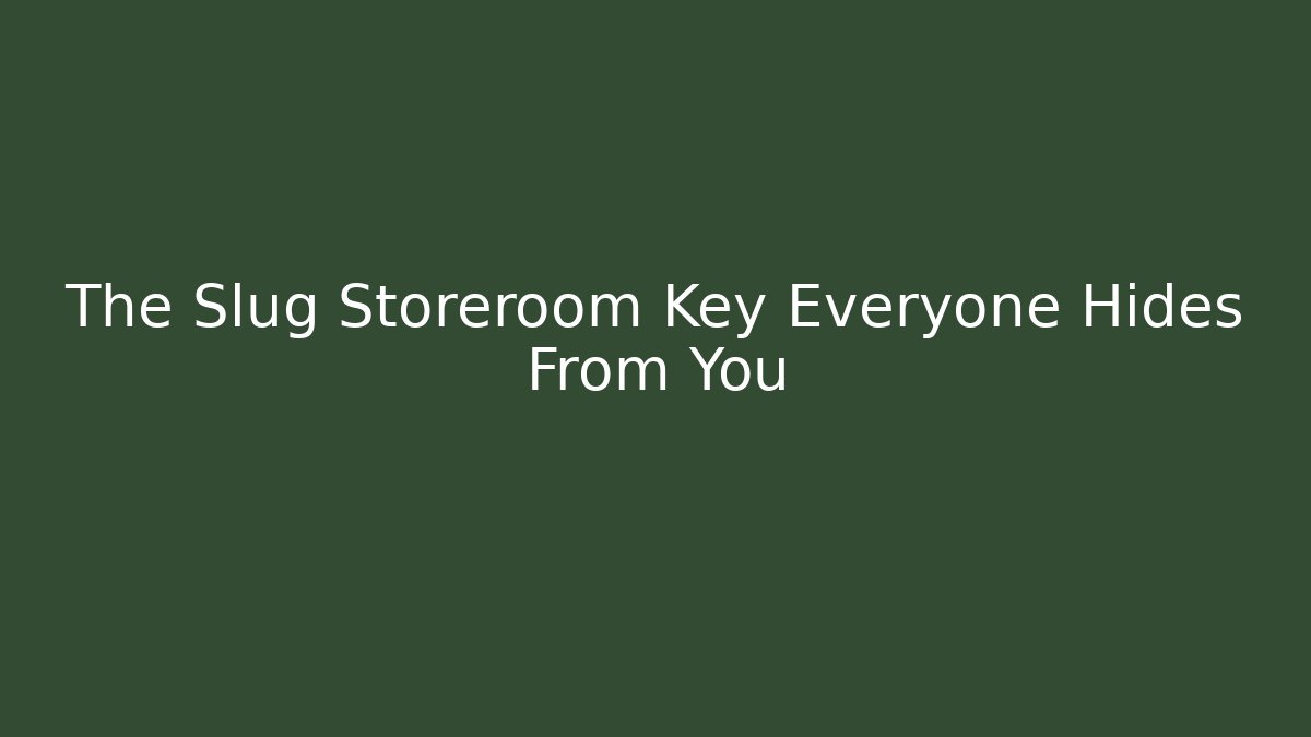 The Slug Storeroom Key Everyone Hides From You