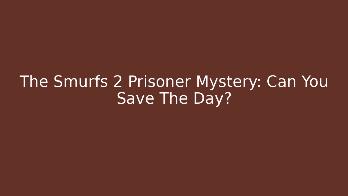 The Smurfs 2 Prisoner Mystery: Can You Save The Day?