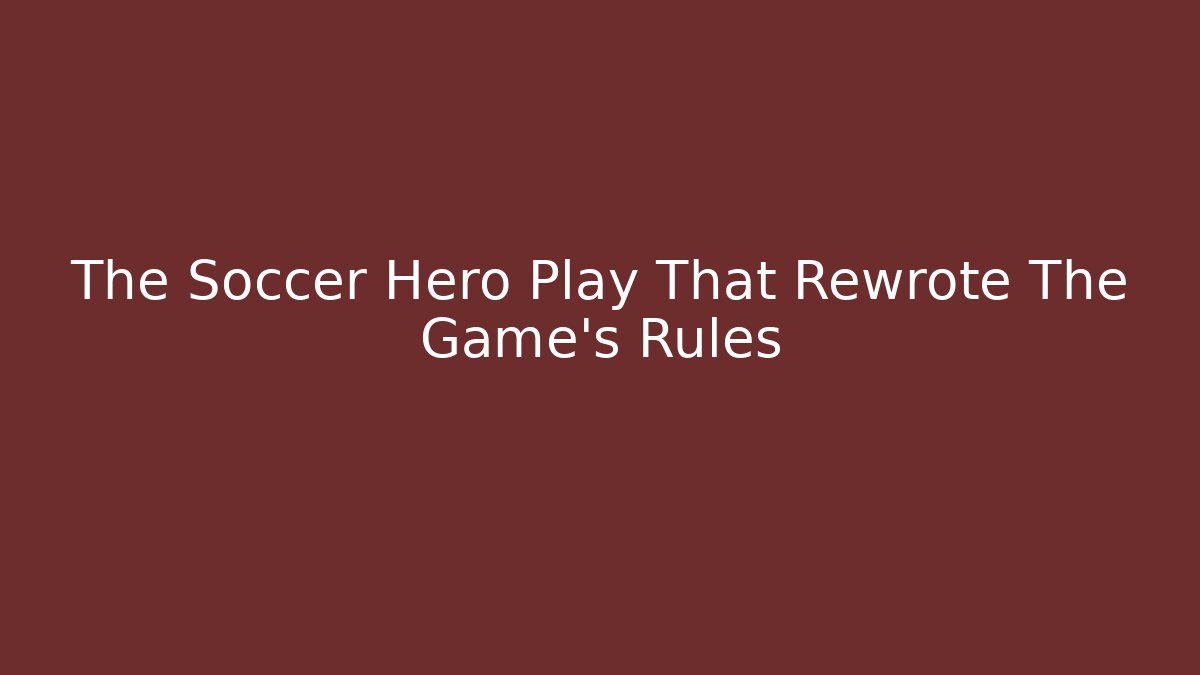 The Soccer Hero Play That Rewrote The Game’s Rules