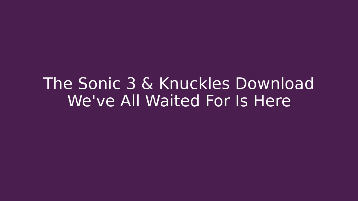 The Sonic 3 & Knuckles Download We've All Waited For Is Here