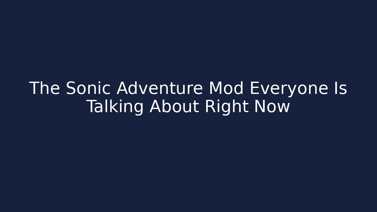 The Sonic Adventure Mod Everyone Is Talking About Right Now - Andrea Zevedo