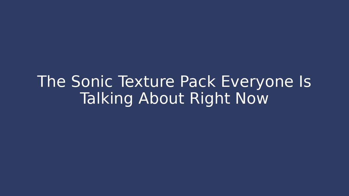 The Sonic Texture Pack Everyone Is Talking About Right Now