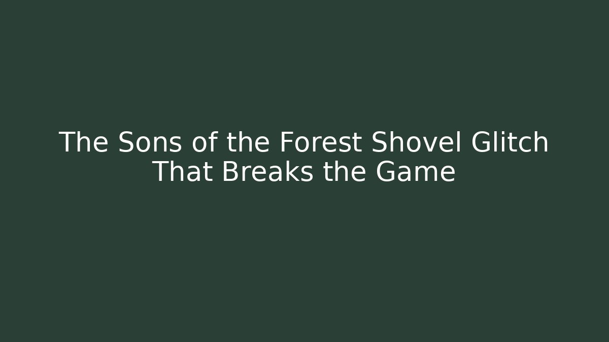 The Sons of the Forest Shovel Glitch That Breaks the Game
