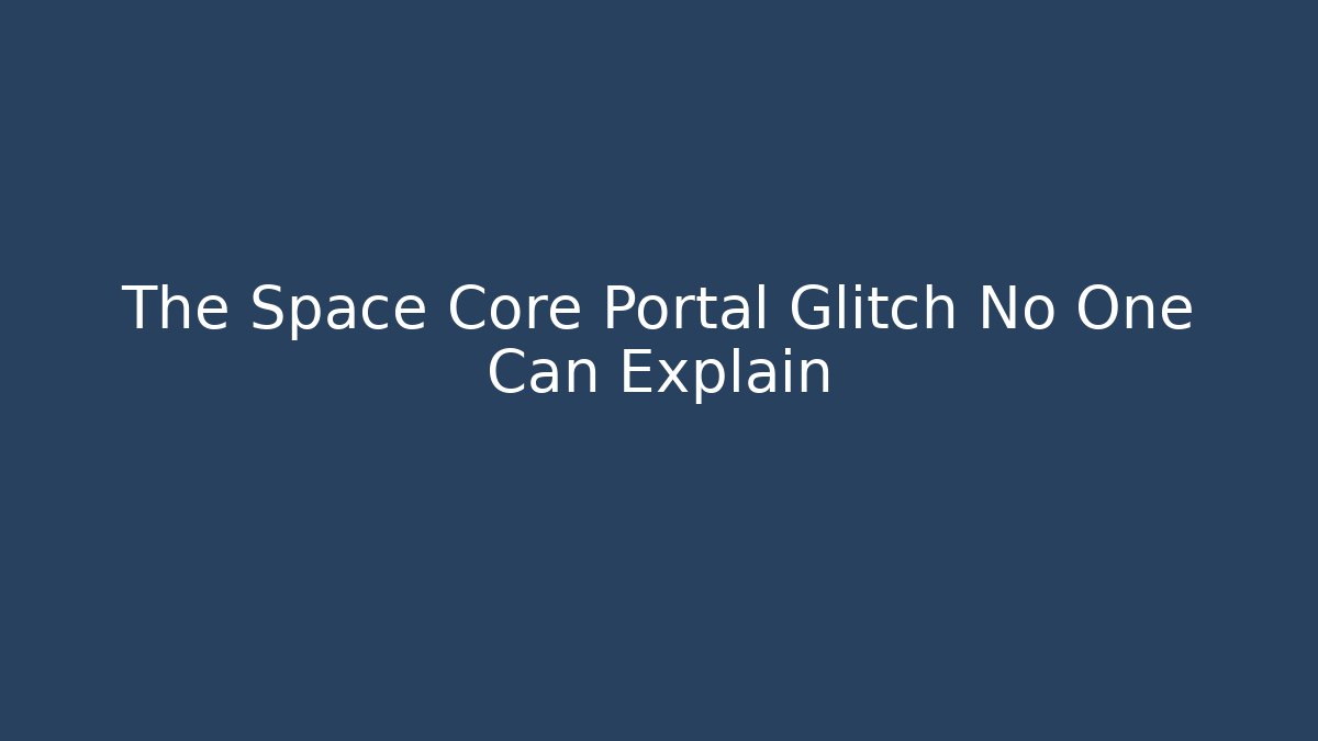 The Space Core Portal Glitch No One Can Explain