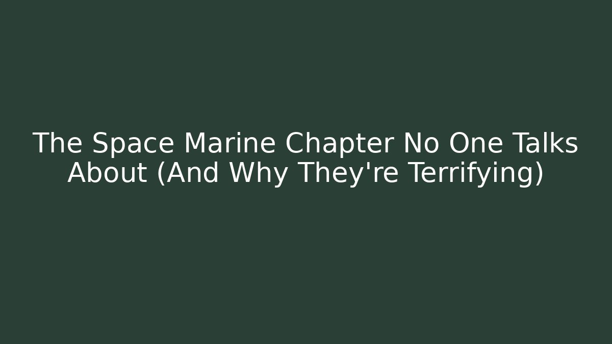 The Space Marine Chapter No One Talks About (And Why They're Terrifying) - Andrea Zevedo