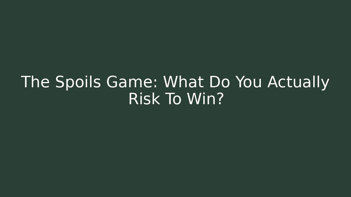 The Spoils Game: What Do You Actually Risk To Win?