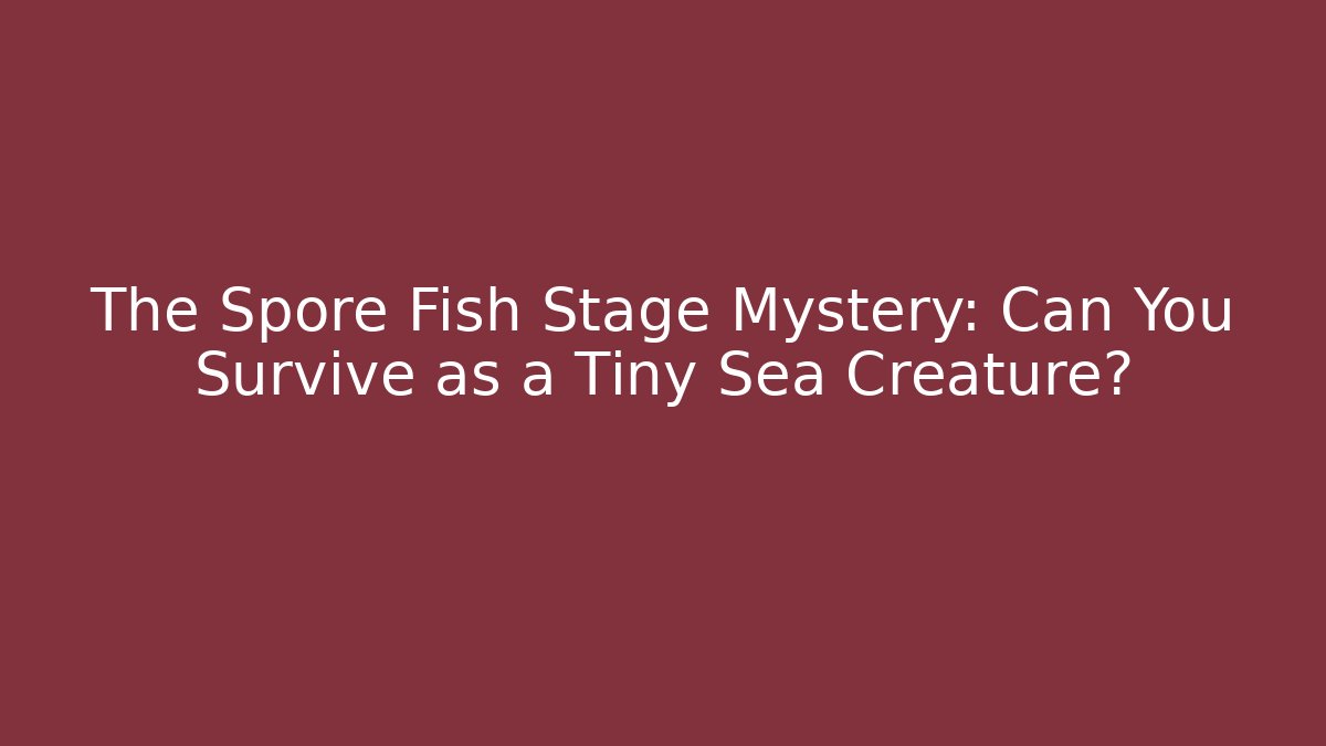 The Spore Fish Stage Mystery: Can You Survive as a Tiny Sea Creature?