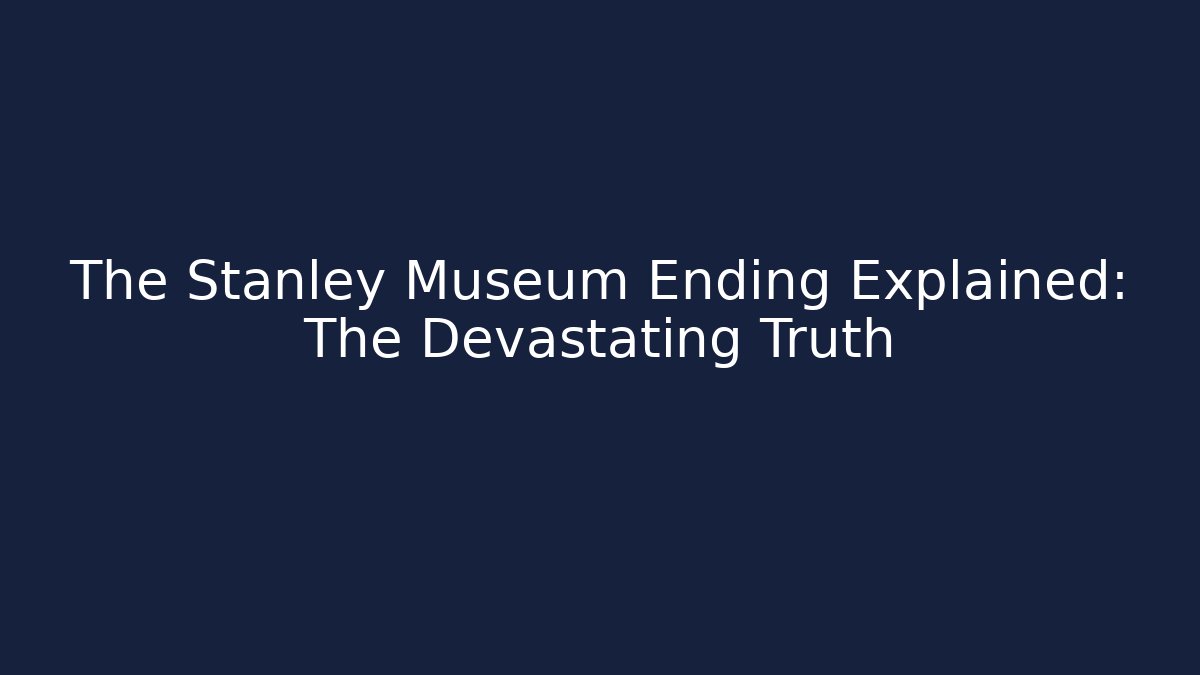 The Stanley Museum Ending Explained: The Devastating Truth