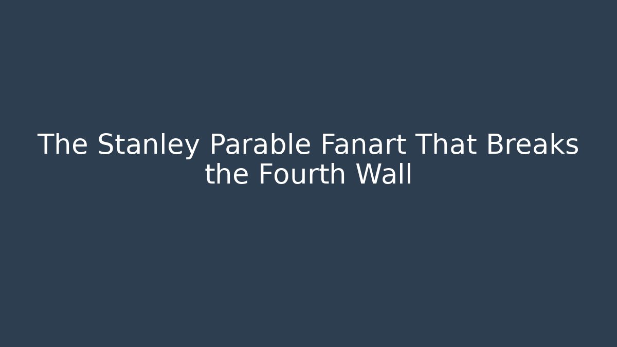The Stanley Parable Fanart That Breaks the Fourth Wall